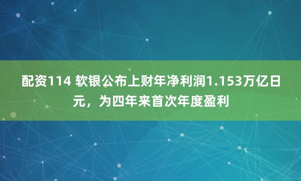 配资114 软银公布上财年净利润1.153万亿日元，为四年来首次年度盈利