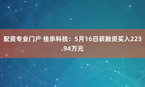 配资专业门户 佳华科技：5月16日获融资买入223.94万元