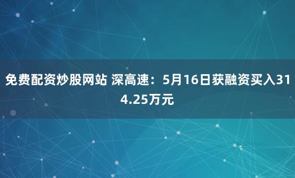 免费配资炒股网站 深高速：5月16日获融资买入314.25万元
