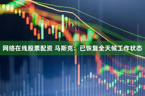 网络在线股票配资 马斯克：已恢复全天候工作状态