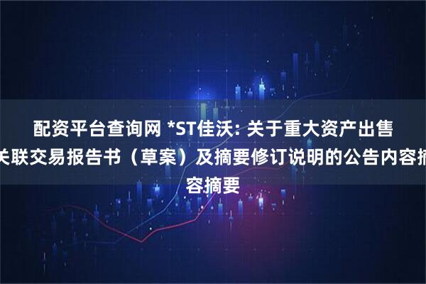 配资平台查询网 *ST佳沃: 关于重大资产出售暨关联交易报告书（草案）及摘要修订说明的公告内容摘要