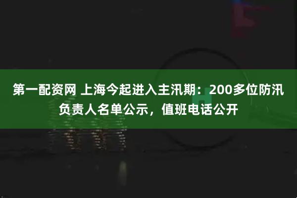 第一配资网 上海今起进入主汛期：200多位防汛负责人名单公示，值班电话公开