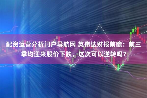 配资运营分析门户导航网 英伟达财报前瞻：前三季均迎来股价下跌，这次可以逆转吗？