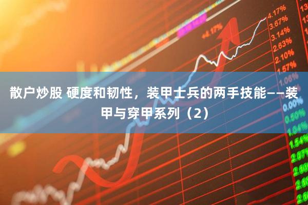 散户炒股 硬度和韧性，装甲士兵的两手技能——装甲与穿甲系列（2）
