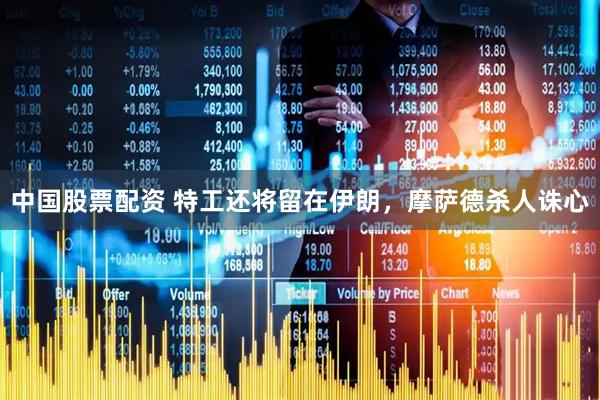 中国股票配资 特工还将留在伊朗，摩萨德杀人诛心