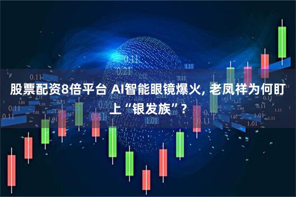 股票配资8倍平台 AI智能眼镜爆火, 老凤祥为何盯上“银发族”?