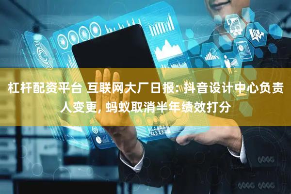 杠杆配资平台 互联网大厂日报: 抖音设计中心负责人变更, 蚂蚁取消半年绩效打分