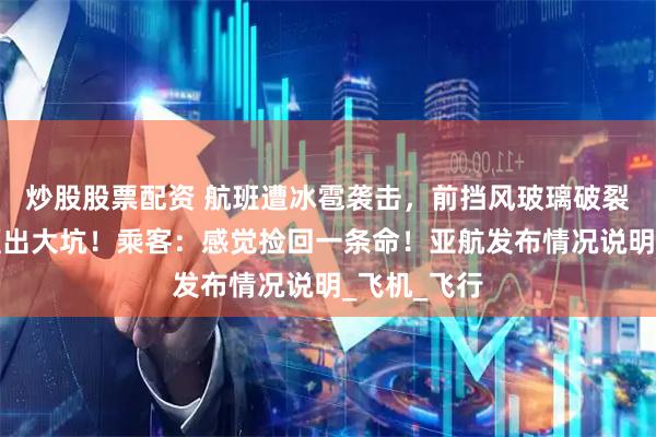 炒股股票配资 航班遭冰雹袭击，前挡风玻璃破裂，机身被砸出大坑！乘客：感觉捡回一条命！亚航发布情况说明_飞机_飞行