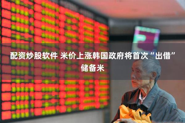 配资炒股软件 米价上涨　韩国政府将首次“出借”储备米