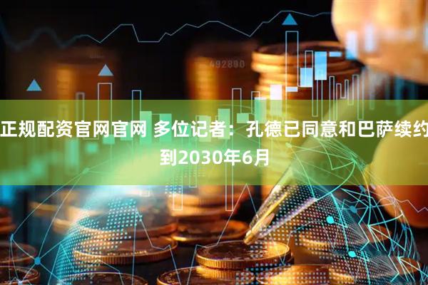 正规配资官网官网 多位记者：孔德已同意和巴萨续约到2030年6月